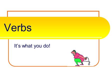 Verbs It’s what you do! Verbs A verb is one of the most important parts of the sentence. It tells the subjects actions, events, or state of being. It.