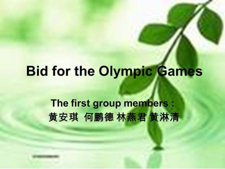 Bid for the Olympic Games The first group members : 黄安琪 何鹏德 林燕君 黄淋清.