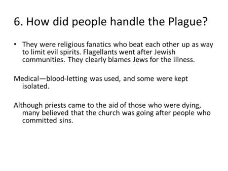 6. How did people handle the Plague? They were religious fanatics who beat each other up as way to limit evil spirits. Flagellants went after Jewish communities.
