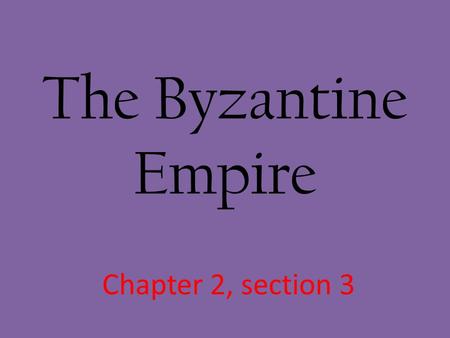 The Byzantine Empire Chapter 2, section 3.