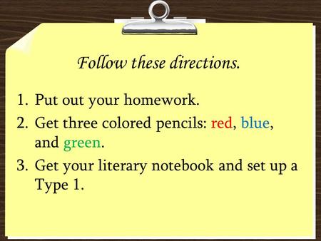 Follow these directions. 1.Put out your homework. 2.Get three colored pencils: red, blue, and green. 3.Get your literary notebook and set up a Type 1.