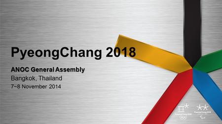 PyeongChang 2018 ANOC General Assembly Bangkok, Thailand 7~8 November 2014.