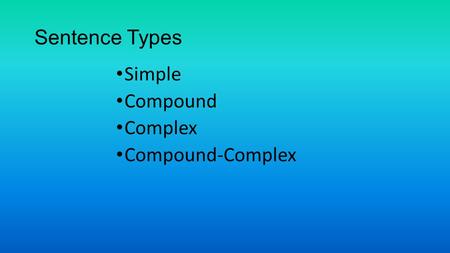 Sentence Types Simple Compound Complex Compound-Complex.