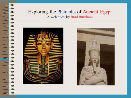 Exploring the Pharaohs of Ancient Egypt A web quest by Brad Burnham.