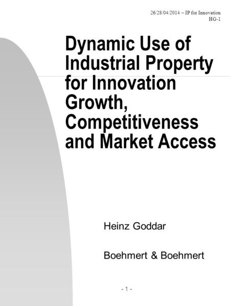 26/28/04/2014 – IP for Innovation HG-1 - 1 - Dynamic Use of Industrial Property for Innovation Growth, Competitiveness and Market Access Heinz Goddar Boehmert.