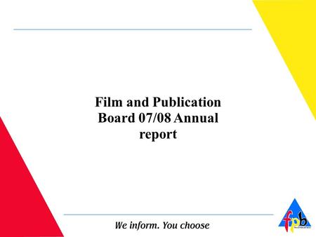 Film and Publication Board 07/08 Annual report. LEGISLATIVE MANDATE The Film and Publication Board (FPB) is a legal entity established in accordance with.