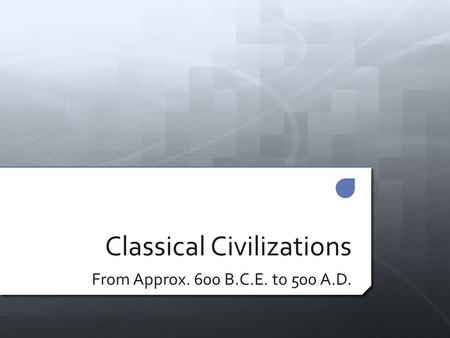 Classical Civilizations From Approx. 600 B.C.E. to 500 A.D.