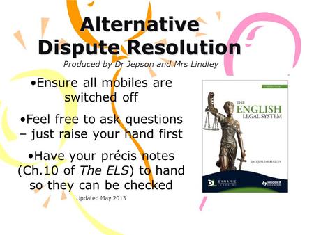 Alternative Dispute Resolution Ensure all mobiles are switched off Feel free to ask questions – just raise your hand first Have your précis notes (Ch.10.