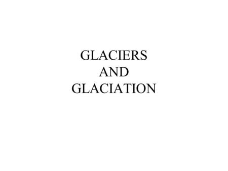 GLACIERS AND GLACIATION. GLACIER A body of ice Formed on land Recrystallization of snow=> Firn => Ice Evidence of movement Alpine (valley) glaciation.