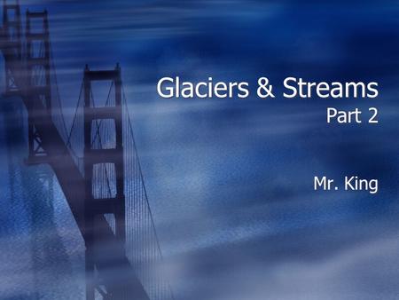 Glaciers & Streams Part 2 Mr. King. How Glaciers Move Mountain Side.