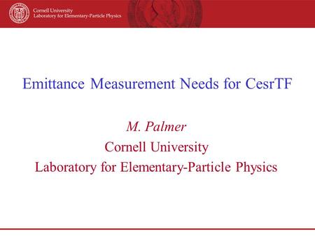 Emittance Measurement Needs for CesrTF M. Palmer Cornell University Laboratory for Elementary-Particle Physics.
