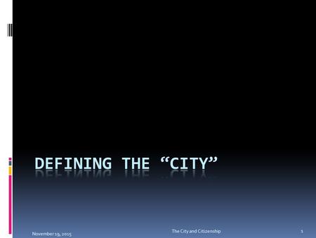 November 19, 2015 1 The City and Citizenship. General Definitions  a large and densely populated urban area; may include several independent administrative.
