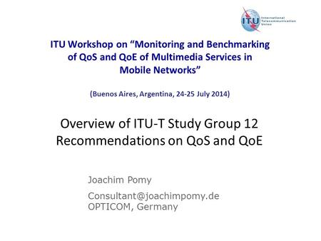 ITU Workshop on “Monitoring and Benchmarking of QoS and QoE of Multimedia Services in Mobile Networks” (Buenos Aires, Argentina, 24-25 July 2014) Overview.