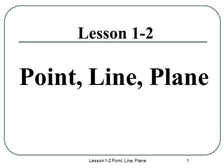 Lesson 1-2 Point, Line, Plane 1 Lesson 1-2 Point, Line, Plane.