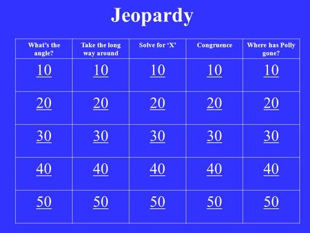 Jeopardy What’s the angle? Take the long way around Solve for ‘X’CongruenceWhere has Polly gone? 10 20 30 40 50.