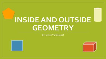 INSIDE AND OUTSIDE GEOMETRY By: Dutch Vanderpool.