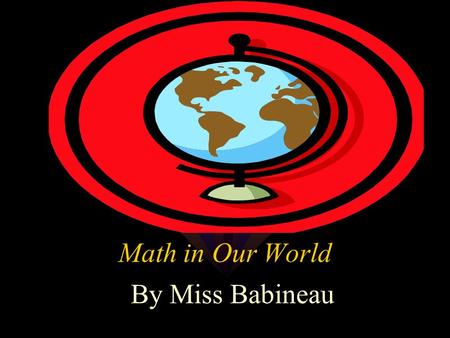 Math in Our World By Miss Babineau Ever since you were in kindergarten, you have learned about different types of shapes. You have also worked really.