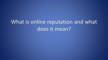 What is online reputation and what does it mean?.