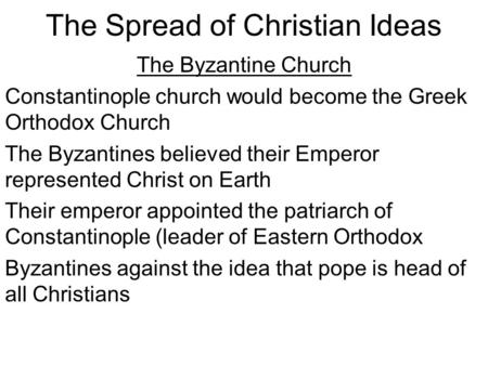 The Spread of Christian Ideas The Byzantine Church Constantinople church would become the Greek Orthodox Church The Byzantines believed their Emperor represented.
