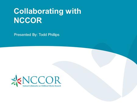 Collaborating with NCCOR Presented By: Todd Phillips.