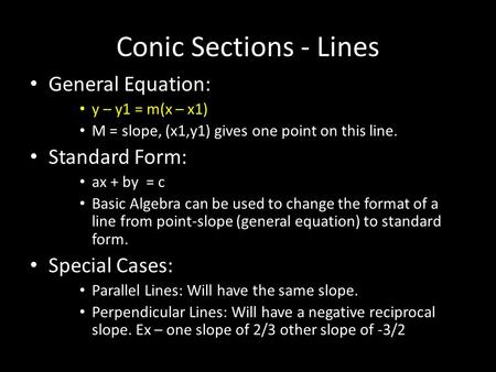 Conic Sections - Lines General Equation: y – y1 = m(x – x1) M = slope, (x1,y1) gives one point on this line. Standard Form: ax + by = c Basic Algebra can.