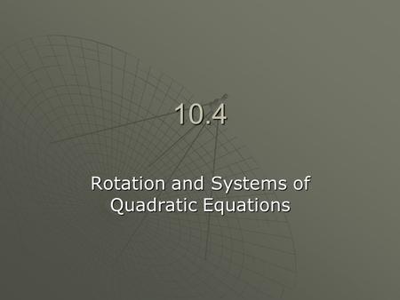 10.4 Rotation and Systems of Quadratic Equations.