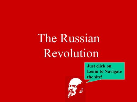 The Russian Revolution Just click on Lenin to Navigate the site!