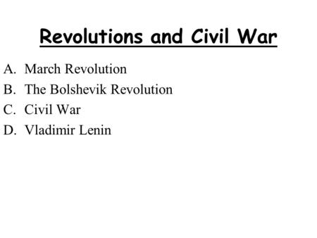 Revolutions and Civil War A.March Revolution B.The Bolshevik Revolution C.Civil War D.Vladimir Lenin.