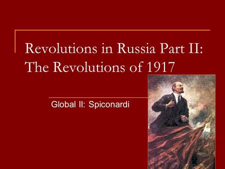Revolutions in Russia Part II: The Revolutions of 1917 Global II: Spiconardi.