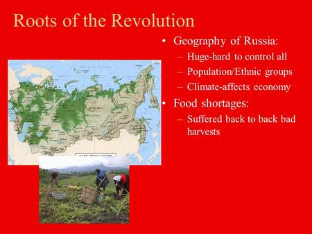 Roots of the Revolution Geography of Russia: –Huge-hard to control all –Population/Ethnic groups –Climate-affects economy Food shortages: –Suffered back.