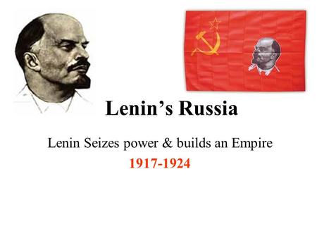 Lenin’s Russia Lenin Seizes power & builds an Empire 1917-1924.