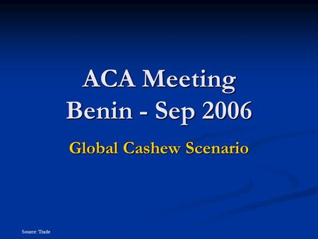 Source: Trade ACA Meeting Benin - Sep 2006 Global Cashew Scenario.