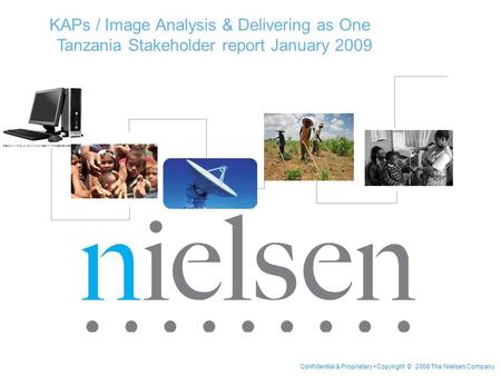 Confidential & Proprietary Copyright © 2008 The Nielsen Company KAPs / Image Analysis & Delivering as One Tanzania Stakeholder report January 2009.