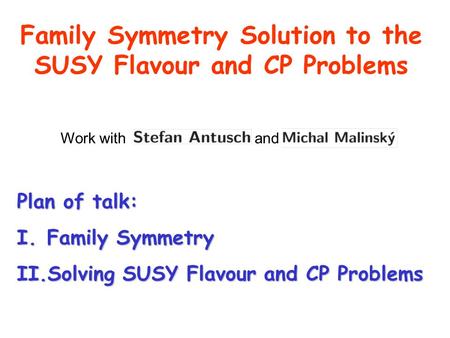 Family Symmetry Solution to the SUSY Flavour and CP Problems Plan of talk: I.Family Symmetry II.Solving SUSY Flavour and CP Problems Work with and Michal.