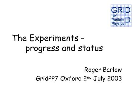 The Experiments – progress and status Roger Barlow GridPP7 Oxford 2 nd July 2003.
