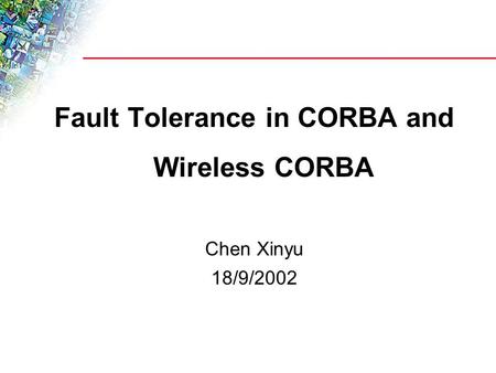 Fault Tolerance in CORBA and Wireless CORBA Chen Xinyu 18/9/2002.