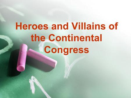 Heroes and Villains of the Continental Congress Definitions Hero: Illustrious warrior; one greatly regarded for achievements or qualities Villian: scoundrel.