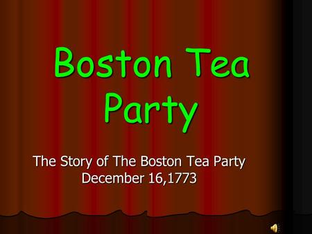 Boston Tea Party The Story of The Boston Tea Party December 16,1773.