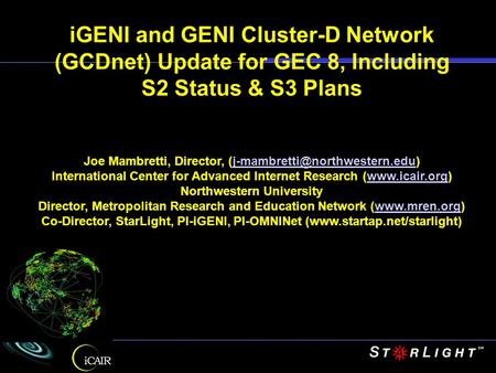 IGENI and GENI Cluster-D Network (GCDnet) Update for GEC 8, Including S2 Status & S3 Plans Joe Mambretti, Director,