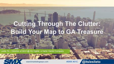 #SMX Leslie To – Director of 3Q Digital, a Harte Hanks Company Cutting Through The Clutter: Build Your Map to GA Treasure.