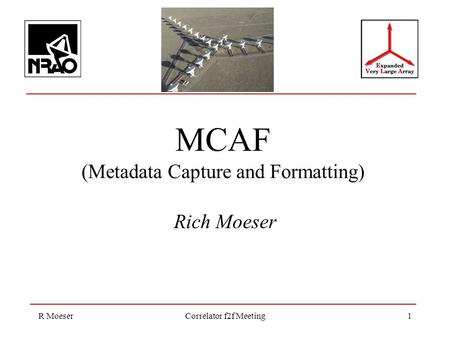 R MoeserCorrelator f2f Meeting1 MCAF (Metadata Capture and Formatting) Rich Moeser.