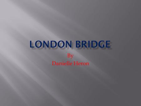 By Danielle Heron. London Bridge has 3 arches which makes it an arch bridge. It is built over the River Thames. The current bridge opened on the 17.