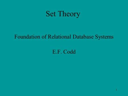 1 Set Theory Foundation of Relational Database Systems E.F. Codd.
