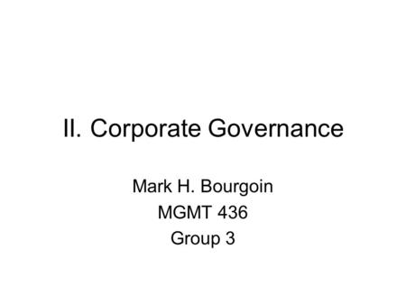 II. Corporate Governance Mark H. Bourgoin MGMT 436 Group 3.