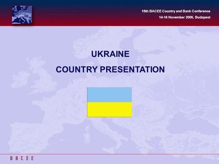 UKRAINE COUNTRY PRESENTATION 15th BACEE Country and Bank Conference 14-16 November 2006, Budapest.