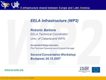 FP6−2004−Infrastructures−6-SSA-026409 www.eu-eela.org E-infrastructure shared between Europe and Latin America EELA Infrastructure (WP2) Roberto Barbera.