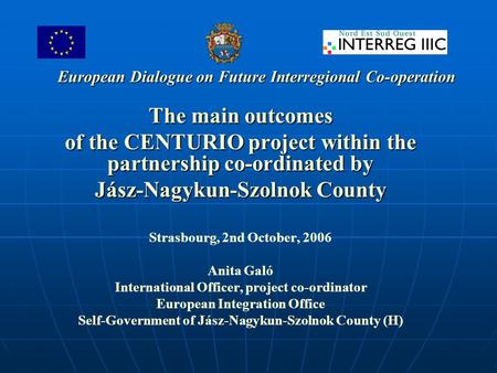 European Dialogue on Future Interregional Co-operation The main outcomes of the CENTURIO project within the partnership co-ordinated by Jász-Nagykun-Szolnok.
