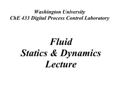Washington University ChE 433 Digital Process Control Laboratory Fluid Statics & Dynamics Lecture.