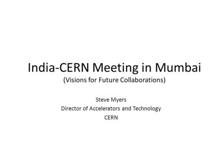 India-CERN Meeting in Mumbai (Visions for Future Collaborations) Steve Myers Director of Accelerators and Technology CERN.
