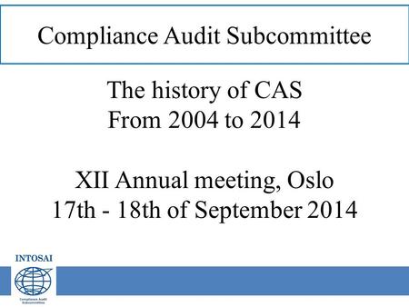 Compliance Audit Subcommittee The history of CAS From 2004 to 2014 XII Annual meeting, Oslo 17th - 18th of September 2014.